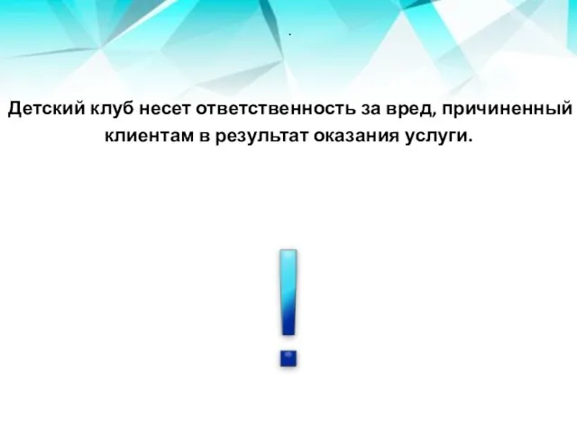 . Детский клуб несет ответственность за вред, причиненный клиентам в результат оказания услуги.