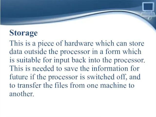 Storage This is a piece of hardware which can store data