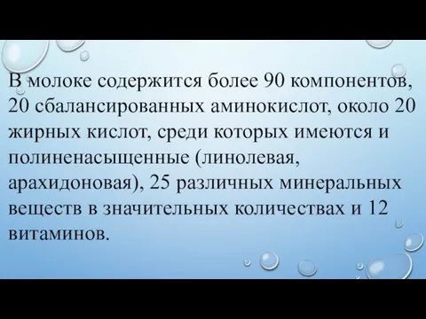 В молоке содержится более 90 компонентов, 20 сбалансированных аминокис­лот, около 20