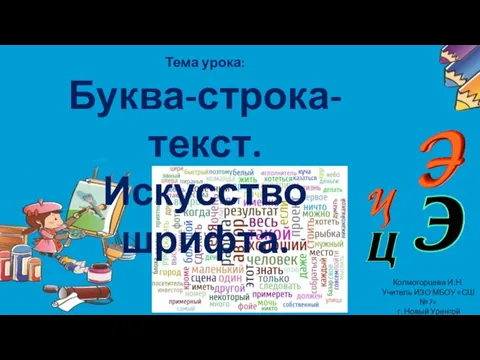 Тема урока: Буква-строка-текст. Искусство шрифта. Колмогорцева И.Н. Учитель ИЗО МБОУ «СШ №7» г. Новый Уренгой