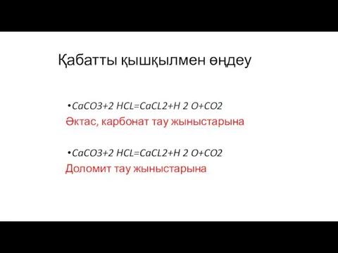 CaCO3+2 HCL=CaCL2+H 2 O+CO2 Әктас, карбонат тау жыныстарына CaCO3+2 HCL=CaCL2+H 2