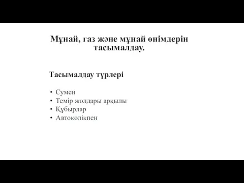 Мұнай, газ және мұнай өнімдерін тасымалдау. Тасымалдау түрлері Сумен Темір жолдары арқылы Құбырлар Автокөлікпен