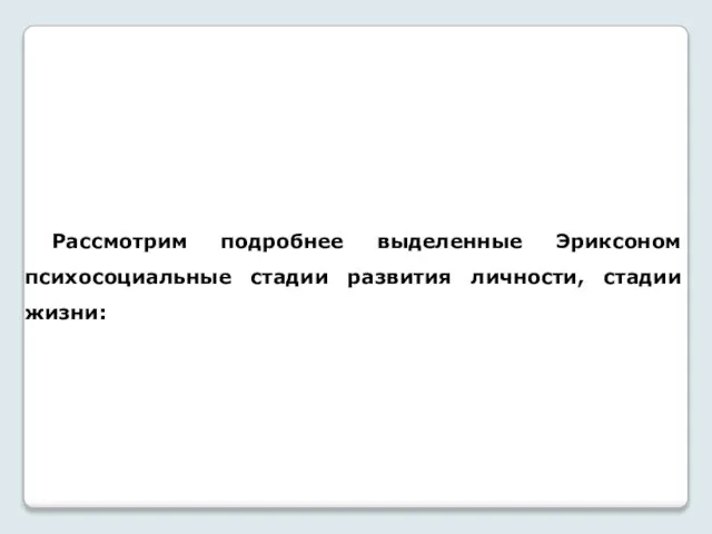 Рассмотрим подробнее выделенные Эриксоном психосоциальные стадии развития личности, стадии жизни: