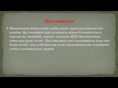 Маниакальды-депрессивті күйдің жеңіл түрін циклотимия деп атайды. Бұл жағдайда ауру ұстамасы
