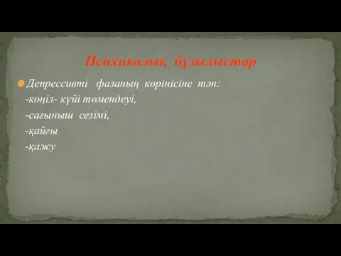 Депрессивті фазаның көрінісіне тән: -көңіл- күйі төмендеуі, -сағыныш сезімі, -қайғы -қажу Психикалық бұзылыстар