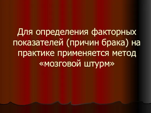 Для определения факторных показателей (причин брака) на практике применяется метод «мозговой штурм»