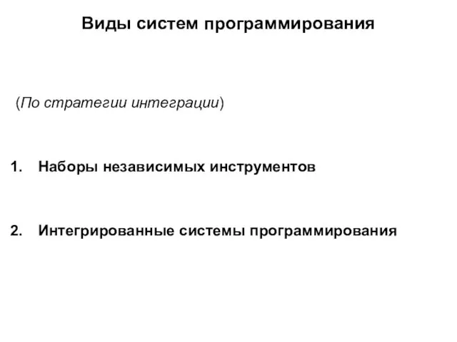 Виды систем программирования (По стратегии интеграции) Наборы независимых инструментов Интегрированные системы программирования