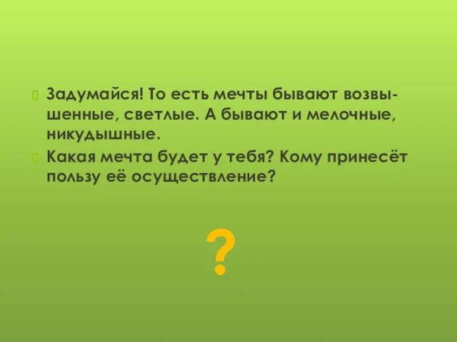 Задумайся! То есть мечты бывают возвы-шенные, светлые. А бывают и мелочные,