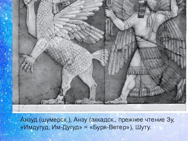 Анзуд (шумерск.), Анзу (аккадск., прежнее чтение Зу, «Имдугуд, Им-Дугуд» = «Буря-Ветер»), Шуту.