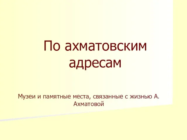 По ахматовским адресам Музеи и памятные места, связанные с жизнью А.Ахматовой