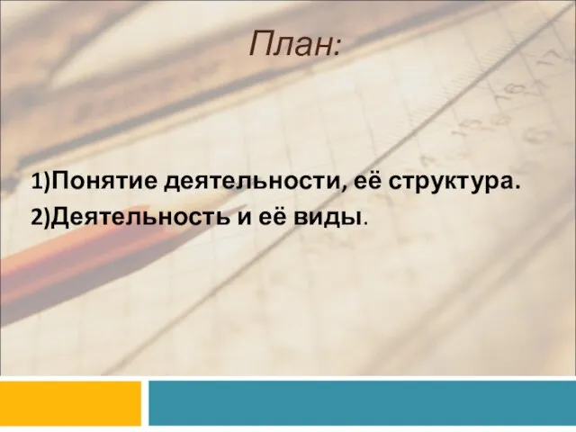 План: 1)Понятие деятельности, её структура. 2)Деятельность и её виды.