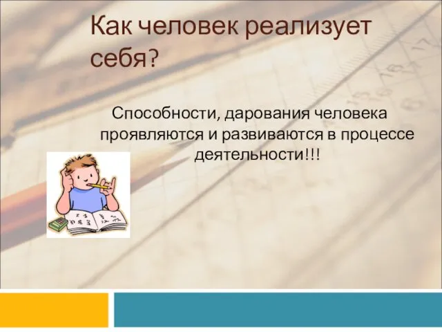 Как человек реализует себя? Способности, дарования человека проявляются и развиваются в процессе деятельности!!!