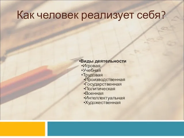 Как человек реализует себя? Виды деятельности Игровая Учебная Трудовая Производственная Государственная Политическая Военная Интеллектуальная Художественная