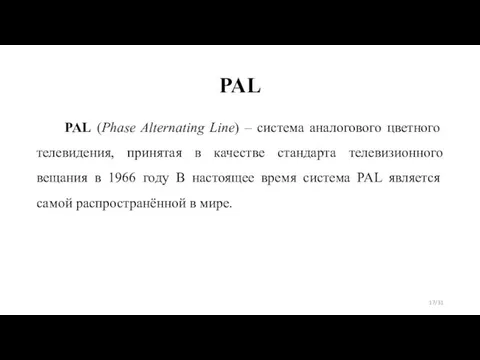 PAL PAL (Phase Alternating Line) – система аналогового цветного телевидения, принятая