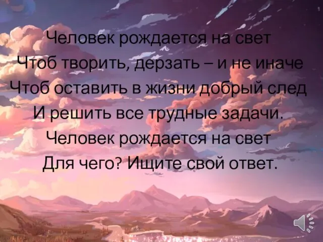 Человек рождается на свет Чтоб творить, дерзать – и не иначе