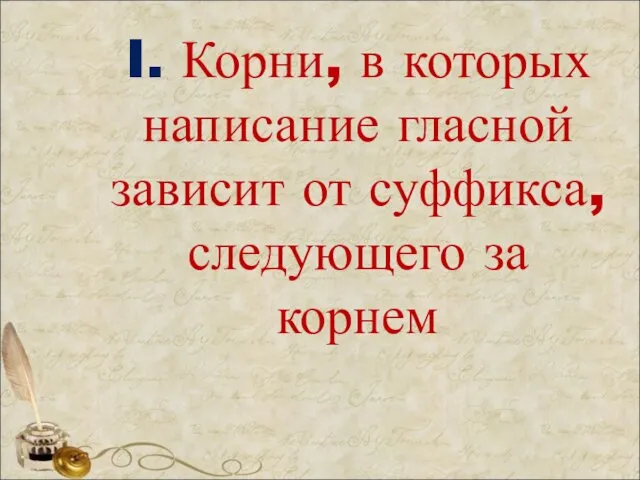 I. Корни, в которых написание гласной зависит от суффикса, следующего за корнем