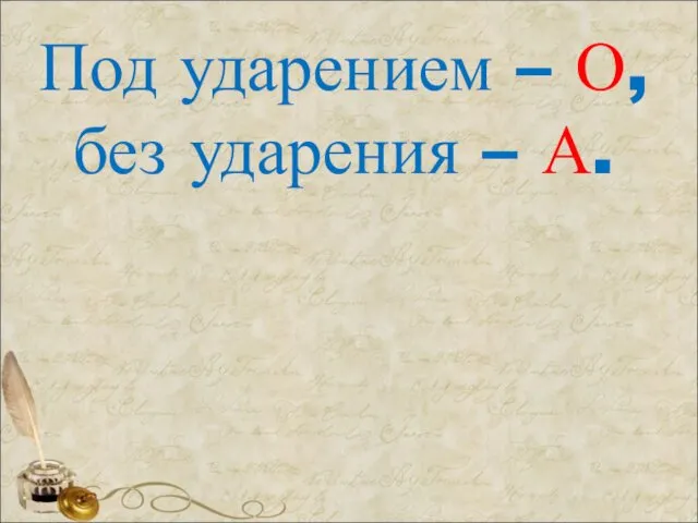 Под ударением – О, без ударения – А.