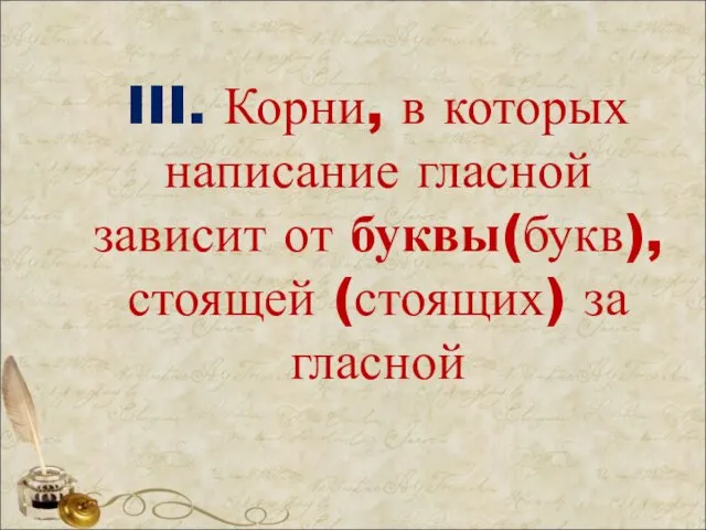 III. Корни, в которых написание гласной зависит от буквы(букв), стоящей (стоящих) за гласной