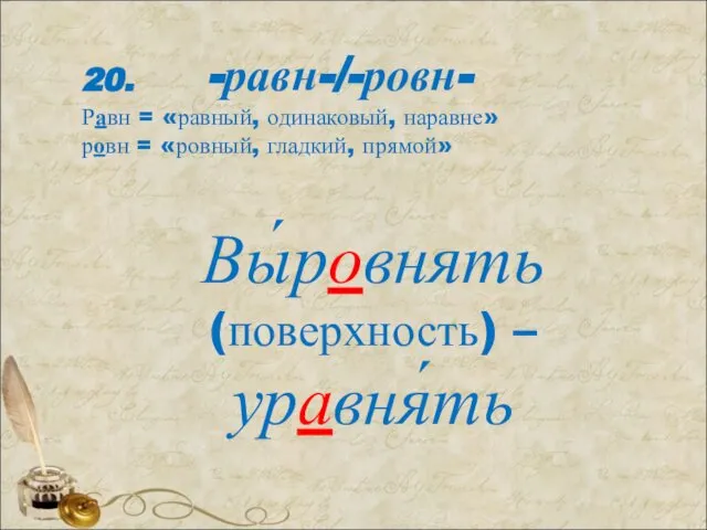 20. -равн-/-ровн- Равн = «равный, одинаковый, наравне» ровн = «ровный, гладкий, прямой» Вы́ровнять (поверхность) –уравня́ть