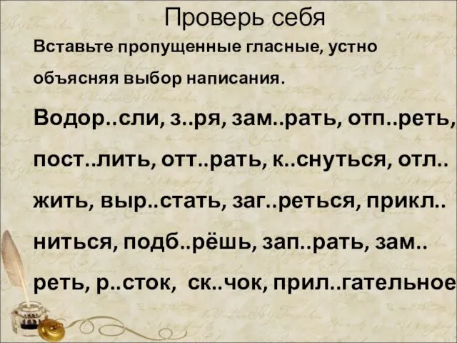 Проверь себя Вставьте пропущенные гласные, устно объясняя выбор написания. Водор..сли, з..ря,