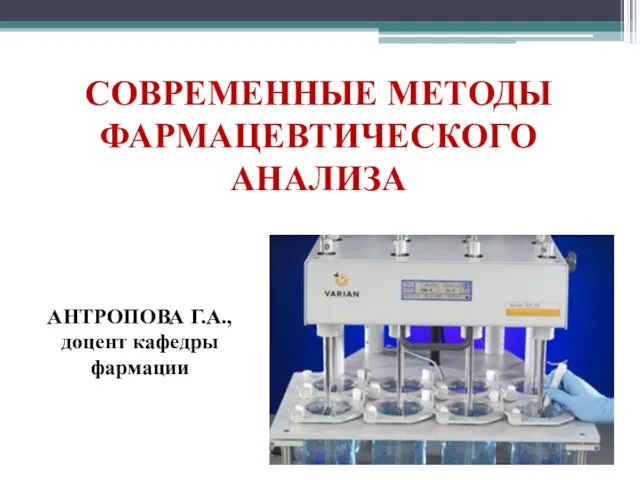 СОВРЕМЕННЫЕ МЕТОДЫ ФАРМАЦЕВТИЧЕСКОГО АНАЛИЗА АНТРОПОВА Г.А., доцент кафедры фармации