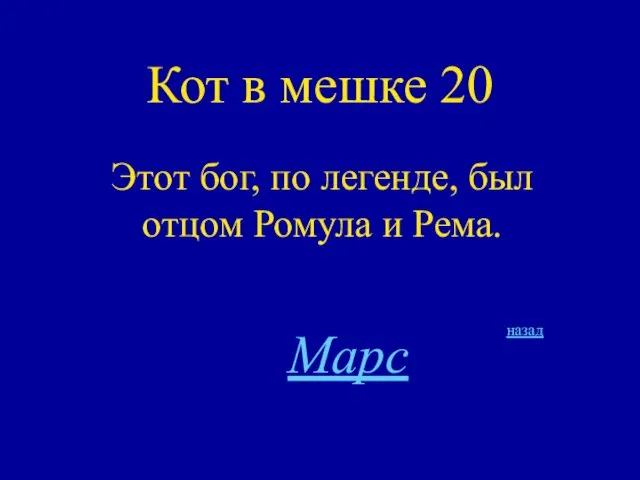 Кот в мешке 20 Этот бог, по легенде, был отцом Ромула и Рема. назад Марс