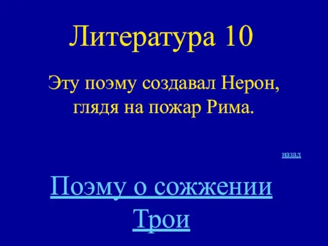 Литература 10 Эту поэму создавал Нерон, глядя на пожар Рима. назад Поэму о сожжении Трои