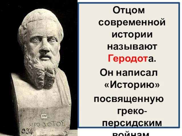 Отцом современной истории называют Геродота. Он написал «Историю» посвященную греко-персидским войнам.