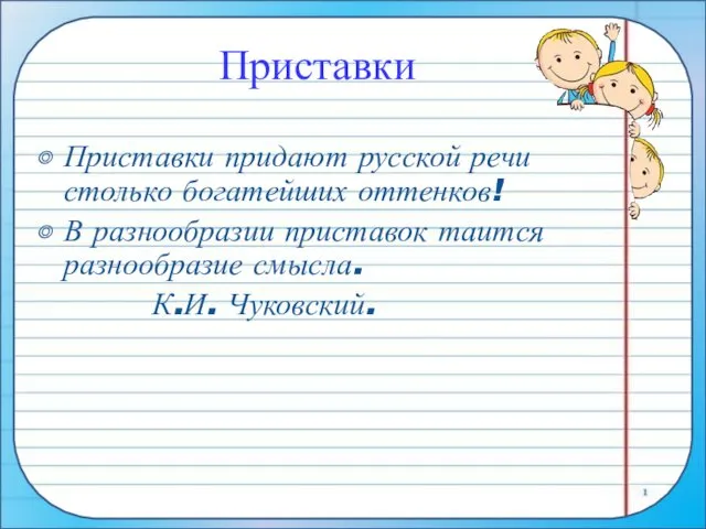 Приставки Приставки придают русской речи столько богатейших оттенков! В разнообразии приставок таится разнообразие смысла. К.И. Чуковский.