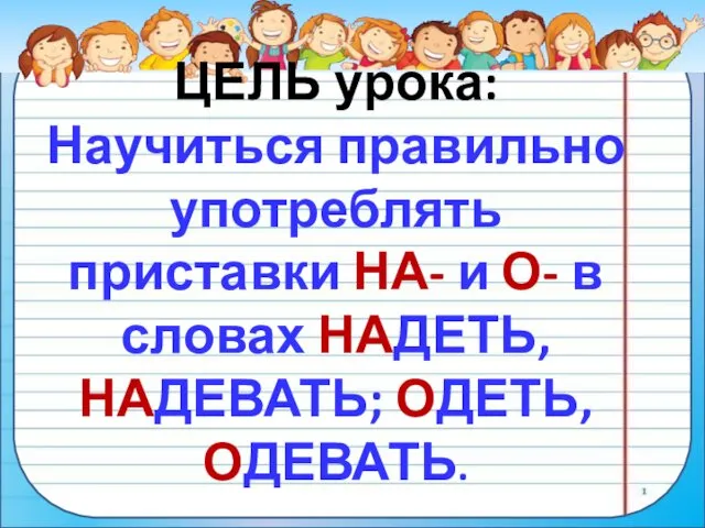 ЦЕЛЬ урока: Научиться правильно употреблять приставки НА- и О- в словах НАДЕТЬ, НАДЕВАТЬ; ОДЕТЬ, ОДЕВАТЬ.