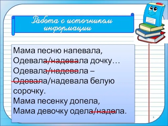 Мама песню напевала, Одевала/надевала дочку… Одевала/надевала – Одевала/надевала белую сорочку. Мама песенку допела, Мама девочку одела/надела.