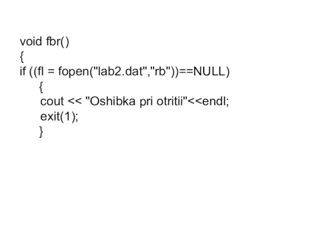 void fbr() { if ((fl = fopen("lab2.dat","rb"))==NULL) { cout exit(1); }