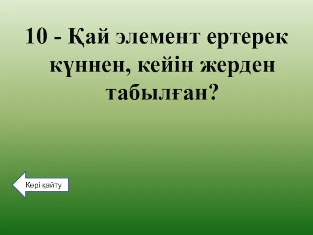 10 - Қай элемент ертерек күннен, кейін жерден табылған? Кері қайту