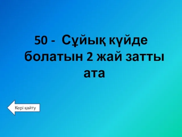 50 - Сұйық күйде болатын 2 жай затты ата Кері қайту