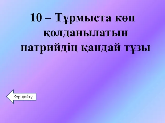 10 – Тұрмыста көп қолданылатын натрийдің қандай тұзы Кері қайту