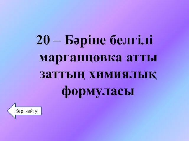 20 – Бәріне белгілі марганцовка атты заттың химиялық формуласы Кері қайту