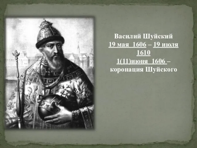 Василий Шуйский 19 мая 1606 – 19 июля 1610 1(11)июня 1606 – коронация Шуйского