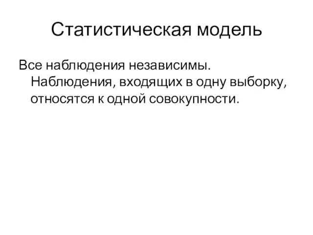 Статистическая модель Все наблюдения независимы. Наблюдения, входящих в одну выборку, относятся к одной совокупности.