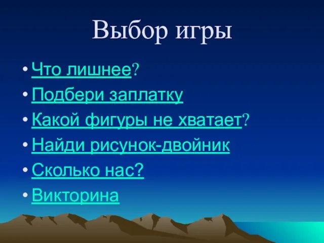 Выбор игры Что лишнее? Подбери заплатку Какой фигуры не хватает? Найди рисунок-двойник Сколько нас? Викторина