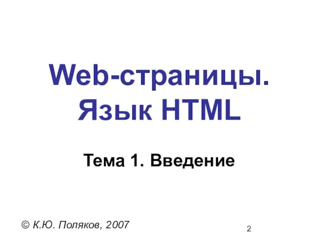 Web-страницы. Язык HTML © К.Ю. Поляков, 2007 Тема 1. Введение