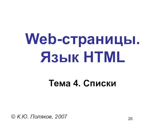 Web-страницы. Язык HTML © К.Ю. Поляков, 2007 Тема 4. Списки