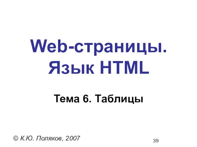 Web-страницы. Язык HTML © К.Ю. Поляков, 2007 Тема 6. Таблицы