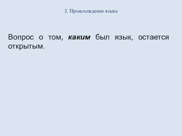 2. Происхождение языка Вопрос о том, каким был язык, остается открытым.