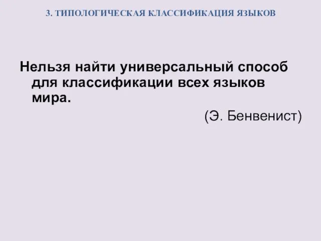 3. ТИПОЛОГИЧЕСКАЯ КЛАССИФИКАЦИЯ ЯЗЫКОВ Нельзя найти универсальный способ для классификации всех языков мира. (Э. Бенвенист)