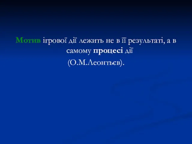 Мотив ігрової дії лежить не в її результаті, а в самому процесі дії (О.М.Леонтьєв).