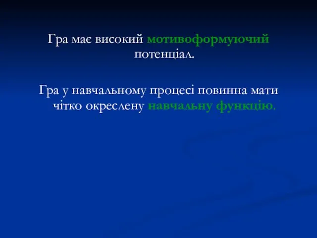 Гра має високий мотивоформуючий потенціал. Гра у навчальному процесі повинна мати чітко окреслену навчальну функцію.