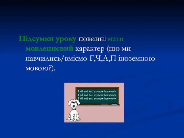 Підсумки уроку повинні мати мовленнєвий характер (що ми навчились/вміємо Г,Ч,А,П іноземною мовою?).