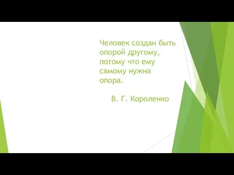 Человек создан быть опорой другому, потому что ему самому нужна опора. В. Г. Короленко