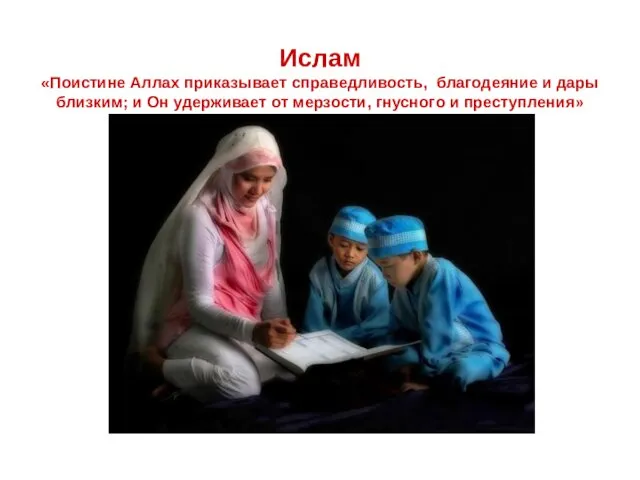 Ислам «Поистине Аллах приказывает справедливость, благодеяние и дары близким; и Он