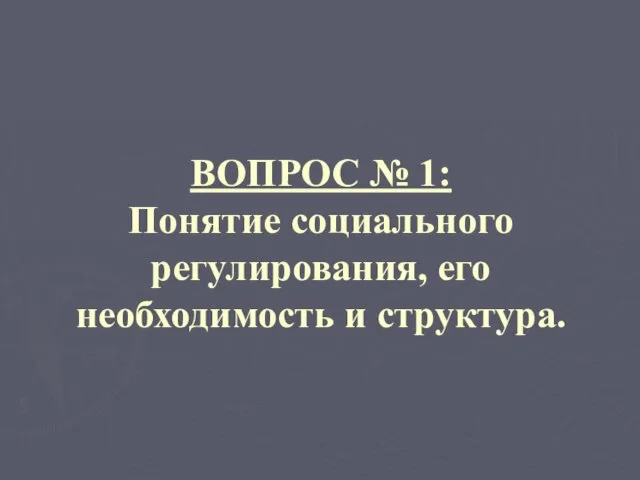 ВОПРОС № 1: Понятие социального регулирования, его необходимость и структура.